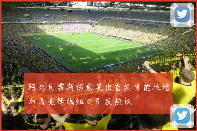 阿尔瓦雷斯伤愈复出首发可能性增加马竞锋线组合引发热议