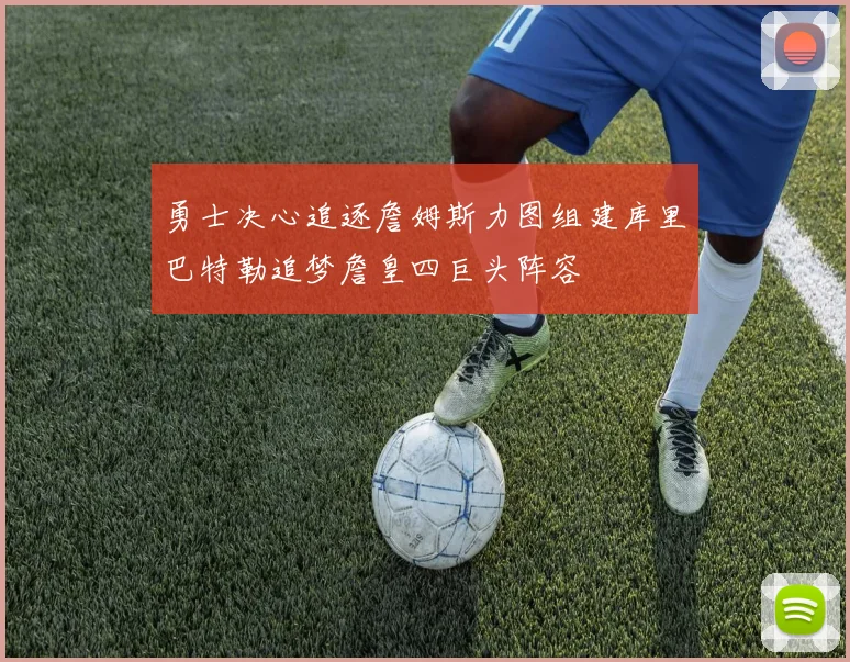 勇士决心追逐詹姆斯力图组建库里巴特勒追梦詹皇四巨头阵容