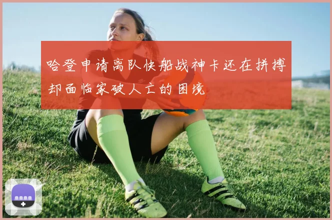 哈登申请离队快船战神卡还在拼搏却面临家破人亡的困境