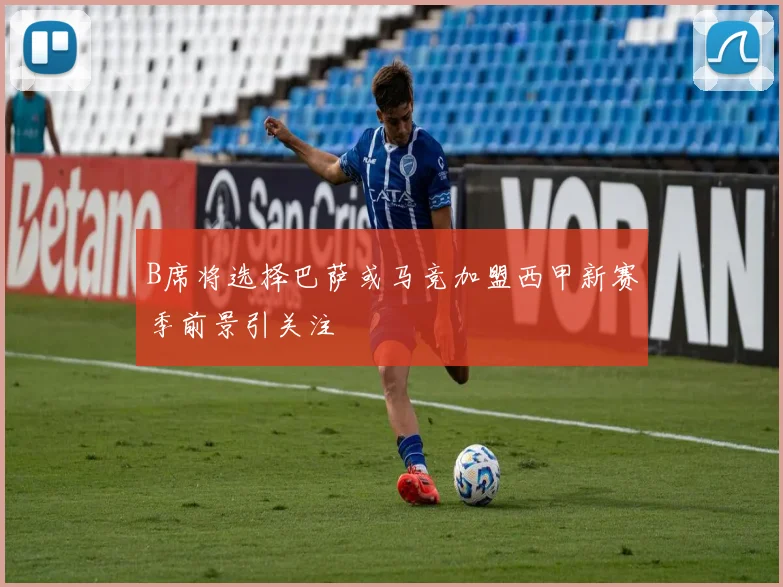 B席将选择巴萨或马竞加盟西甲新赛季前景引关注