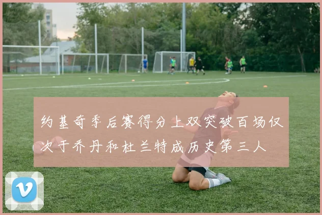 约基奇季后赛得分上双突破百场仅次于乔丹和杜兰特成历史第三人