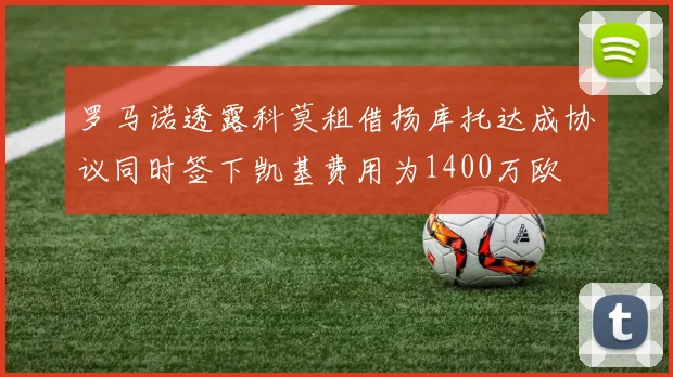 罗马诺透露科莫租借扬库托达成协议同时签下凯基费用为1400万欧