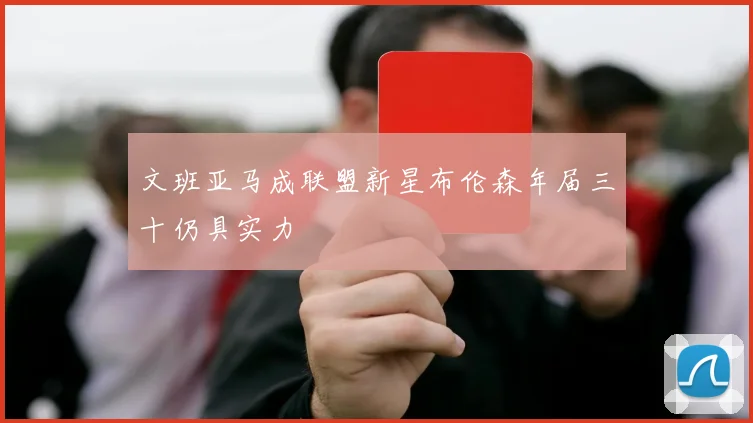 文班亚马成联盟新星布伦森年届三十仍具实力