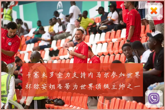 卡塞米罗全力支持内马尔参加世界杯称安切洛蒂为世界顶级主帅之一