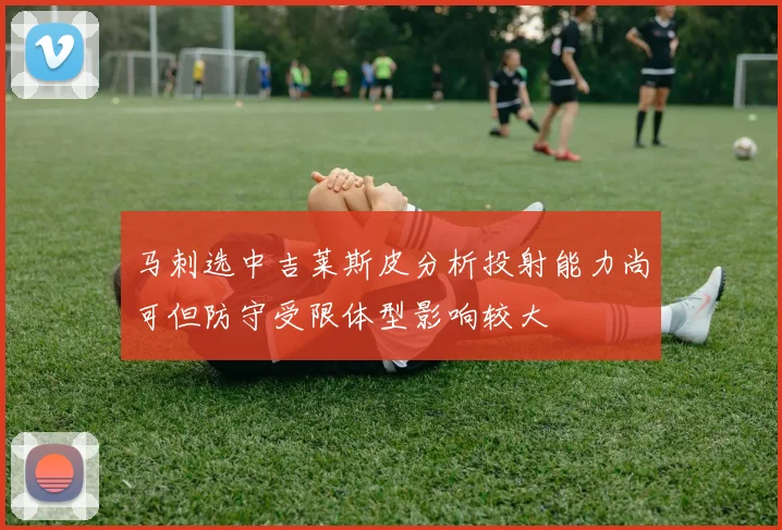 马刺选中吉莱斯皮分析投射能力尚可但防守受限体型影响较大
